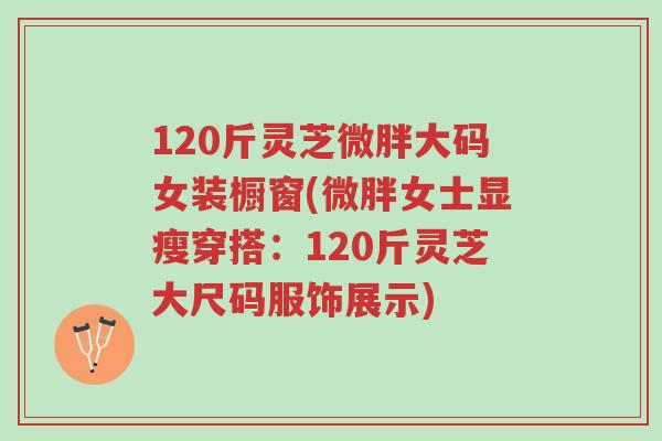 120斤灵芝微胖大码女装橱窗(微胖女士显瘦穿搭:120斤灵芝大尺码服饰展示)-第1张图片-超越 120斤灵芝微胖大码女装橱窗(微胖女士显瘦穿搭:120斤灵芝大尺码服饰展示)-第1张图片-超越