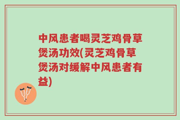 中风患者喝灵芝鸡骨草煲汤功效(灵芝鸡骨草煲汤对缓解中风患者有益)-第1张图片-超越 中风患者喝灵芝鸡骨草煲汤功效(灵芝鸡骨草煲汤对缓解中风患者有益)-第1张图片-超越