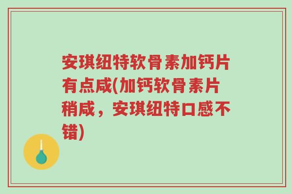 安琪纽特软骨素加钙片有点咸(加钙软骨素片稍咸,安琪纽特口感不错)-第1张图片-超越 安琪纽特软骨素加钙片有点咸(加钙软骨素片稍咸,安琪纽特口感不错)-第1张图片-超越