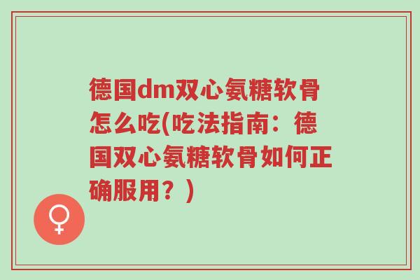 德国dm双心氨糖软骨怎么吃(吃法指南:德国双心氨糖软骨如何正确服用?)-第1张图片-超越 德国dm双心氨糖软骨怎么吃(吃法指南:德国双心氨糖软骨如何正确服用?)-第1张图片-超越