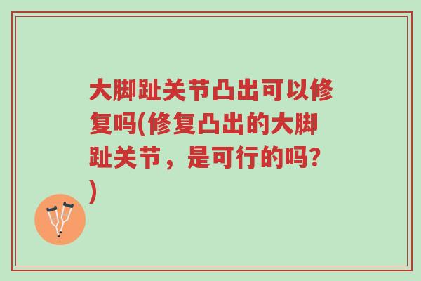 大脚趾关节凸出可以修复吗(修复凸出的大脚趾关节，是可行的吗？)-第1张图片-超越