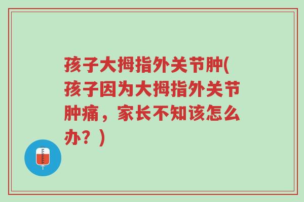 孩子大拇指外关节肿(孩子因为大拇指外关节肿痛,家长不知该怎么办?)-第1张图片-超越 孩子大拇指外关节肿(孩子因为大拇指外关节肿痛,家长不知该怎么办?)-第1张图片-超越