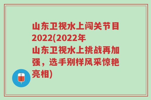 山东卫视水上闯关节目2022(2022年山东卫视水上挑战再加强,选手别样风采惊艳亮相)-第1张图片-超越 山东卫视水上闯关节目2022(2022年山东卫视水上挑战再加强,选手别样风采惊艳亮相)-第1张图片-超越