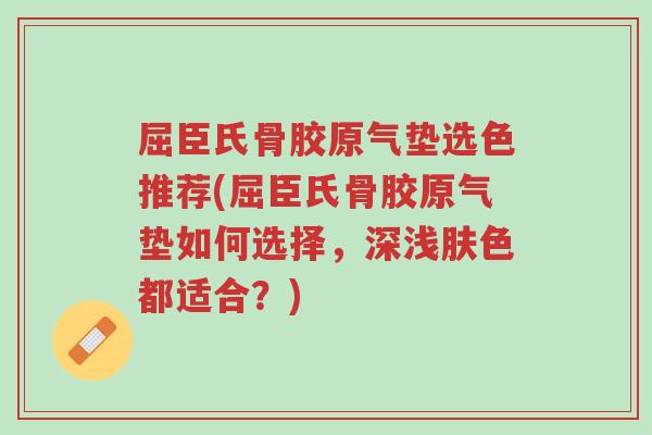 屈臣氏骨胶原气垫选色推荐(屈臣氏骨胶原气垫如何选择,深浅肤色都适合?)-第1张图片-超越 屈臣氏骨胶原气垫选色推荐(屈臣氏骨胶原气垫如何选择,深浅肤色都适合?)-第1张图片-超越