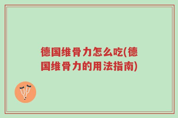 德国维骨力怎么吃(德国维骨力的用法指南)-第1张图片-超越