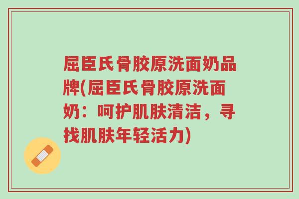 屈臣氏骨胶原洗面奶品牌(屈臣氏骨胶原洗面奶:呵护肌肤清洁,寻找肌肤年轻活力)-第1张图片-超越 屈臣氏骨胶原洗面奶品牌(屈臣氏骨胶原洗面奶:呵护肌肤清洁,寻找肌肤年轻活力)-第1张图片-超越