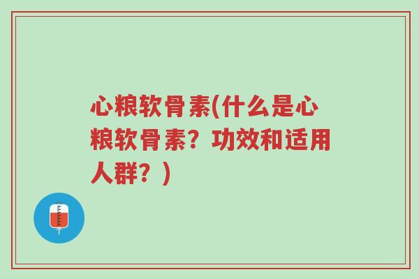 心粮软骨素(什么是心粮软骨素？功效和适用人群？)-第1张图片-超越