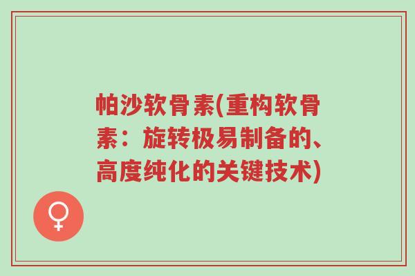 帕沙软骨素(重构软骨素:旋转极易制备的、高度纯化的关键技术)-第1张图片-超越 帕沙软骨素(重构软骨素:旋转极易制备的、高度纯化的关键技术)-第1张图片-超越