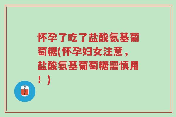 怀孕了吃了盐酸氨基葡萄糖(怀孕妇女注意,盐酸氨基葡萄糖需慎用!)-第1张图片-超越 怀孕了吃了盐酸氨基葡萄糖(怀孕妇女注意,盐酸氨基葡萄糖需慎用!)-第1张图片-超越