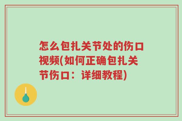 怎么包扎关节处的伤口视频(如何正确包扎关节伤口:详细教程)-第1张图片-超越 怎么包扎关节处的伤口视频(如何正确包扎关节伤口:详细教程)-第1张图片-超越