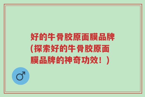 好的牛骨胶原面膜品牌(探索好的牛骨胶原面膜品牌的神奇功效!)-第1张图片-超越 好的牛骨胶原面膜品牌(探索好的牛骨胶原面膜品牌的神奇功效!)-第1张图片-超越