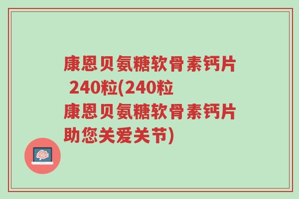 康恩贝氨糖软骨素钙片 240粒(240粒康恩贝氨糖软骨素钙片助您关爱关节)-第1张图片-超越 康恩贝氨糖软骨素钙片 240粒(240粒康恩贝氨糖软骨素钙片助您关爱关节)-第1张图片-超越