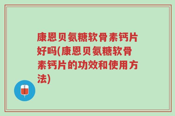 康恩贝氨糖软骨素钙片好吗(康恩贝氨糖软骨素钙片的功效和使用方法)-第1张图片-超越 康恩贝氨糖软骨素钙片好吗(康恩贝氨糖软骨素钙片的功效和使用方法)-第1张图片-超越