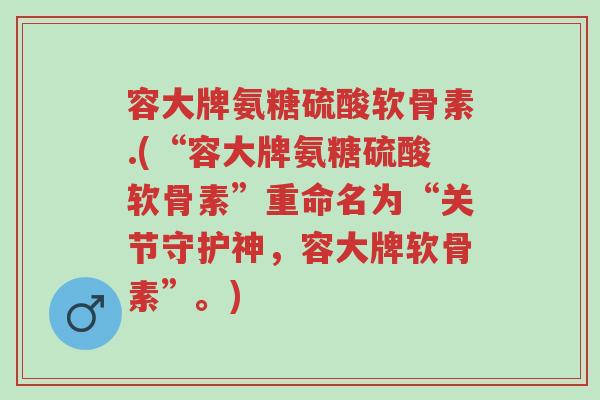 容大牌氨糖硫酸软骨素.(“容大牌氨糖硫酸软骨素”重命名为“关节守护神,容大牌软骨素”。)-第1张图片-超越 容大牌氨糖硫酸软骨素.(“容大牌氨糖硫酸软骨素”重命名为“关节守护神,容大牌软骨素”。)-第1张图片-超越