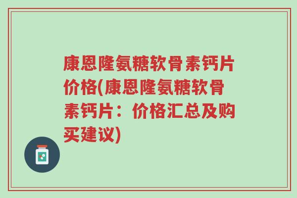 康恩隆氨糖软骨素钙片价格(康恩隆氨糖软骨素钙片:价格汇总及购买建议)-第1张图片-超越 康恩隆氨糖软骨素钙片价格(康恩隆氨糖软骨素钙片:价格汇总及购买建议)-第1张图片-超越