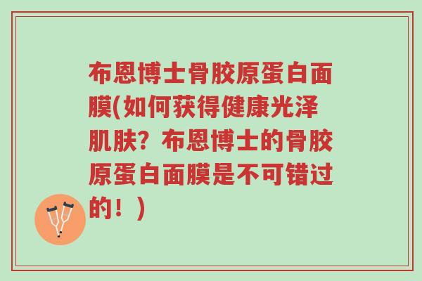 布恩博士骨胶原蛋白面膜(如何获得健康光泽肌肤？布恩博士的骨胶原蛋白面膜是不可错过的！)-第1张图片-超越