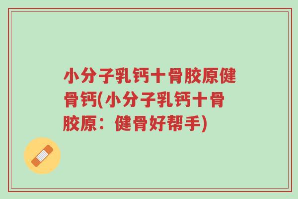 小分子乳钙十骨胶原健骨钙(小分子乳钙十骨胶原：健骨好帮手)-第1张图片-超越