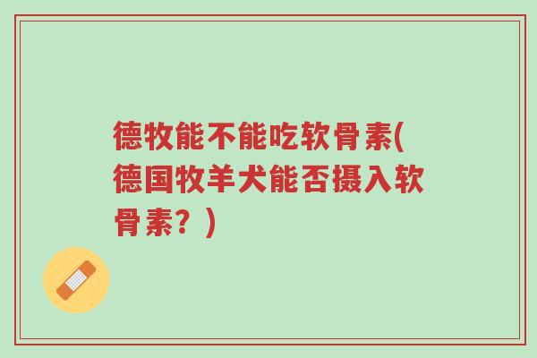 德牧能不能吃软骨素(德国牧羊犬能否摄入软骨素？)-第1张图片-超越