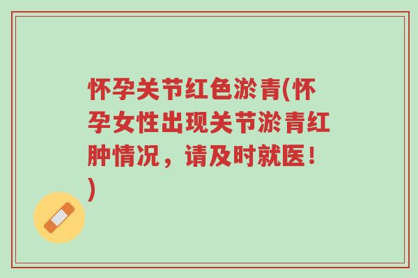 怀孕关节红色淤青(怀孕女性出现关节淤青红肿情况,请及时就医!)-第1张图片-超越 怀孕关节红色淤青(怀孕女性出现关节淤青红肿情况,请及时就医!)-第1张图片-超越