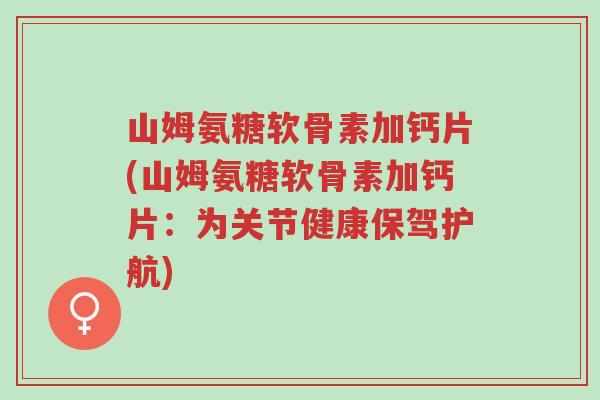 山姆氨糖软骨素加钙片(山姆氨糖软骨素加钙片:为关节健康保驾护航)-第1张图片-超越 山姆氨糖软骨素加钙片(山姆氨糖软骨素加钙片:为关节健康保驾护航)-第1张图片-超越