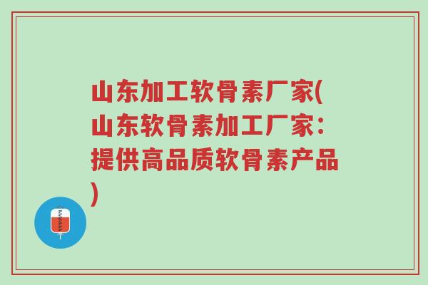 山东加工软骨素厂家(山东软骨素加工厂家:提供高品质软骨素产品)-第1张图片-超越 山东加工软骨素厂家(山东软骨素加工厂家:提供高品质软骨素产品)-第1张图片-超越