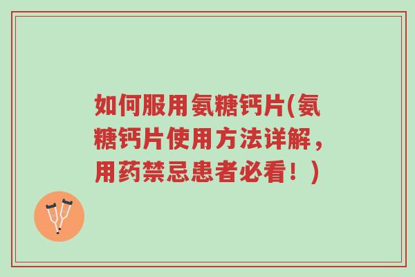 如何服用氨糖钙片(氨糖钙片使用方法详解,用药禁忌患者必看!)-第1张图片-超越 如何服用氨糖钙片(氨糖钙片使用方法详解,用药禁忌患者必看!)-第1张图片-超越