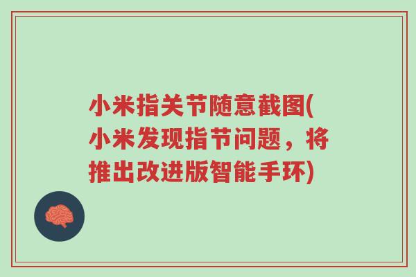小米指关节随意截图(小米发现指节问题,将推出改进版智能手环)-第1张图片-超越 小米指关节随意截图(小米发现指节问题,将推出改进版智能手环)-第1张图片-超越