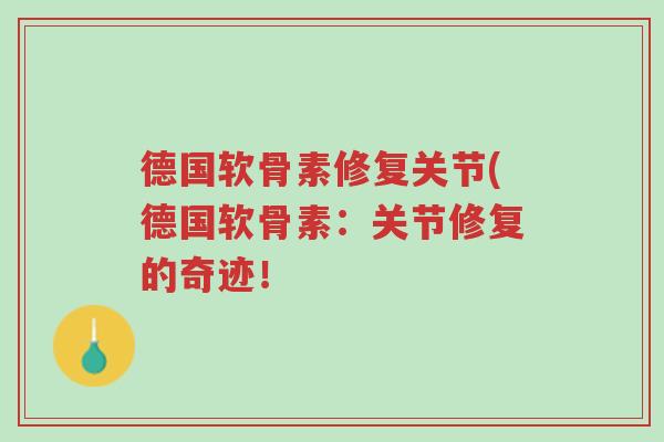 德国软骨素修复关节(德国软骨素:关节修复的奇迹!-第1张图片-超越 德国软骨素修复关节(德国软骨素:关节修复的奇迹!-第1张图片-超越