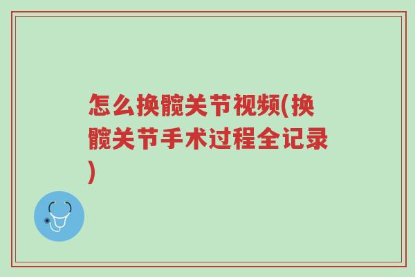 怎么换髋关节视频(换髋关节手术过程全记录)-第1张图片-超越 怎么换髋关节视频(换髋关节手术过程全记录)-第1张图片-超越