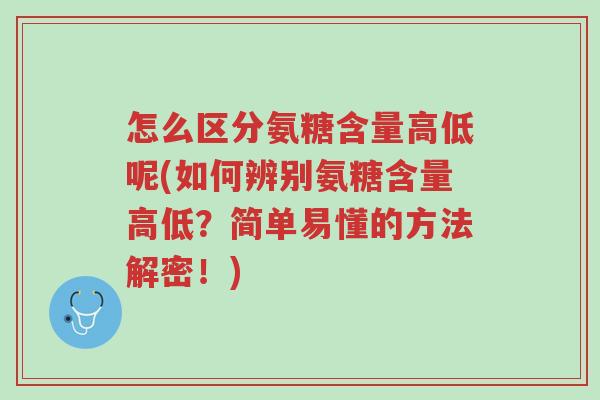 怎么区分氨糖含量高低呢(如何辨别氨糖含量高低?简单易懂的方法解密!)-第1张图片-超越 怎么区分氨糖含量高低呢(如何辨别氨糖含量高低?简单易懂的方法解密!)-第1张图片-超越