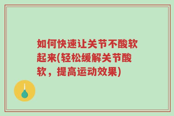 如何快速让关节不酸软起来(轻松缓解关节酸软,提高运动效果)-第1张图片-超越 如何快速让关节不酸软起来(轻松缓解关节酸软,提高运动效果)-第1张图片-超越