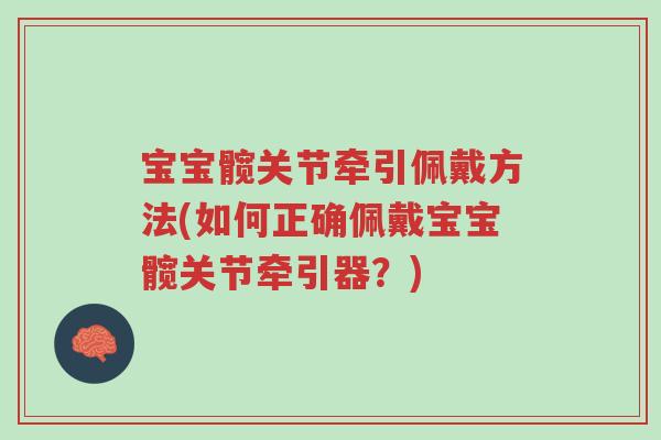 宝宝髋关节牵引佩戴方法(如何正确佩戴宝宝髋关节牵引器？)-第1张图片-超越