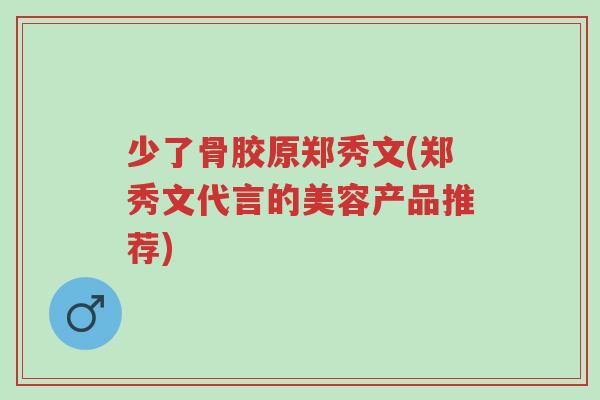 少了骨胶原郑秀文(郑秀文代言的美容产品推荐)-第1张图片-超越