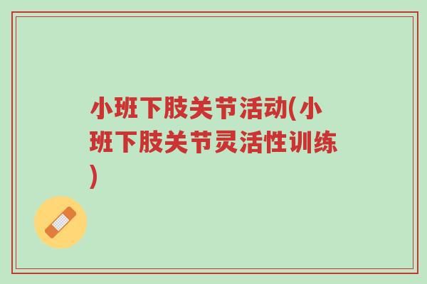 小班下肢关节活动(小班下肢关节灵活性训练)-第1张图片-超越 小班下肢关节活动(小班下肢关节灵活性训练)-第1张图片-超越