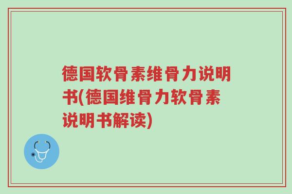 德国软骨素维骨力说明书(德国维骨力软骨素说明书解读)-第1张图片-超越