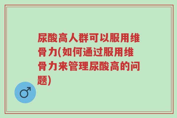 尿酸高人群可以服用维骨力(如何通过服用维骨力来管理尿酸高的问题)-第1张图片-超越 尿酸高人群可以服用维骨力(如何通过服用维骨力来管理尿酸高的问题)-第1张图片-超越