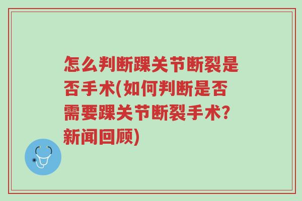 怎么判断踝关节断裂是否手术(如何判断是否需要踝关节断裂手术?新闻回顾)-第1张图片-超越 怎么判断踝关节断裂是否手术(如何判断是否需要踝关节断裂手术?新闻回顾)-第1张图片-超越
