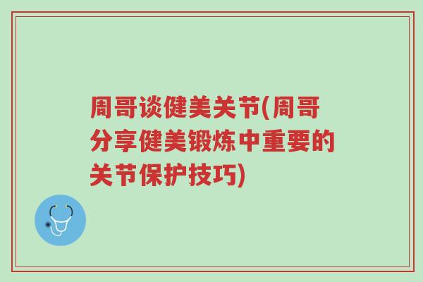 周哥谈健美关节(周哥分享健美锻炼中重要的关节保护技巧)-第1张图片-超越 周哥谈健美关节(周哥分享健美锻炼中重要的关节保护技巧)-第1张图片-超越