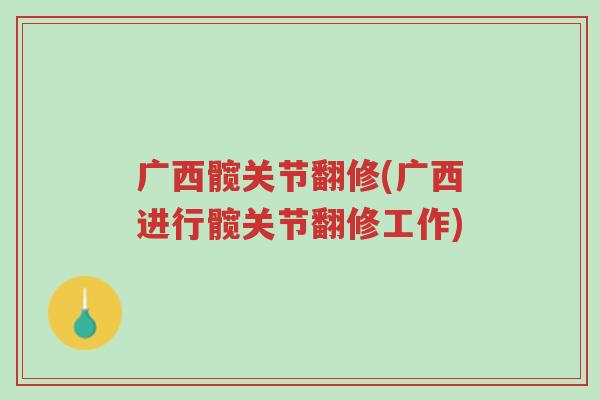 广西髋关节翻修(广西进行髋关节翻修工作)-第1张图片-超越 广西髋关节翻修(广西进行髋关节翻修工作)-第1张图片-超越