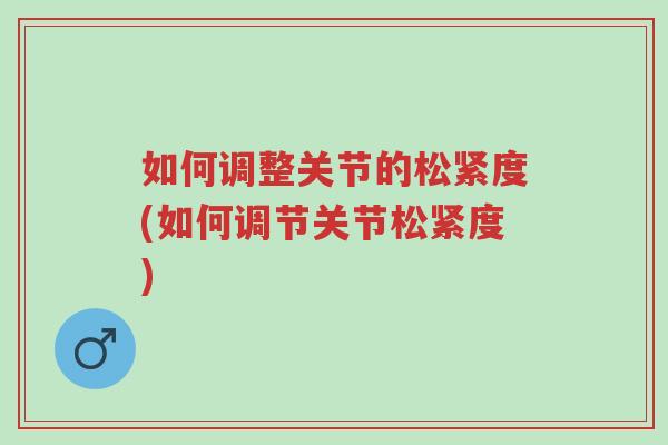 如何调整关节的松紧度(如何调节关节松紧度)-第1张图片-超越