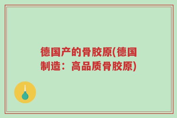 德国产的骨胶原(德国制造:高品质骨胶原)-第1张图片-超越 德国产的骨胶原(德国制造:高品质骨胶原)-第1张图片-超越