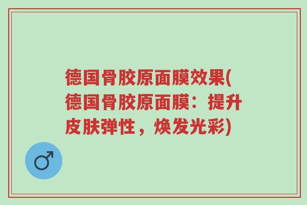 德国骨胶原面膜效果(德国骨胶原面膜:提升皮肤弹性,焕发光彩)-第1张图片-超越 德国骨胶原面膜效果(德国骨胶原面膜:提升皮肤弹性,焕发光彩)-第1张图片-超越