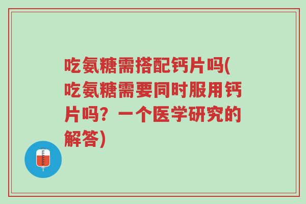 吃氨糖需搭配钙片吗(吃氨糖需要同时服用钙片吗?一个医学研究的解答)-第1张图片-超越 吃氨糖需搭配钙片吗(吃氨糖需要同时服用钙片吗?一个医学研究的解答)-第1张图片-超越