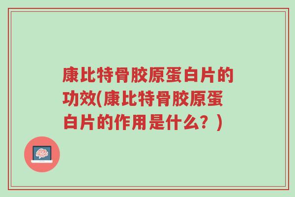 康比特骨胶原蛋白片的功效(康比特骨胶原蛋白片的作用是什么?)-第1张图片-超越 康比特骨胶原蛋白片的功效(康比特骨胶原蛋白片的作用是什么?)-第1张图片-超越