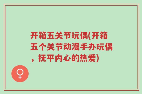 开箱五关节玩偶(开箱五个关节动漫手办玩偶,抚平内心的热爱)-第1张图片-超越 开箱五关节玩偶(开箱五个关节动漫手办玩偶,抚平内心的热爱)-第1张图片-超越