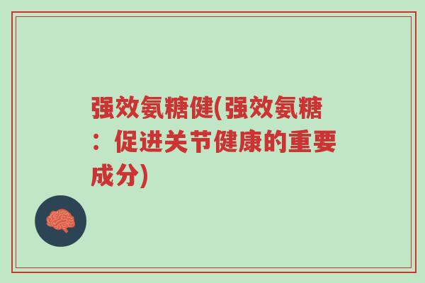 强效氨糖健(强效氨糖:促进关节健康的重要成分)-第1张图片-超越 强效氨糖健(强效氨糖:促进关节健康的重要成分)-第1张图片-超越