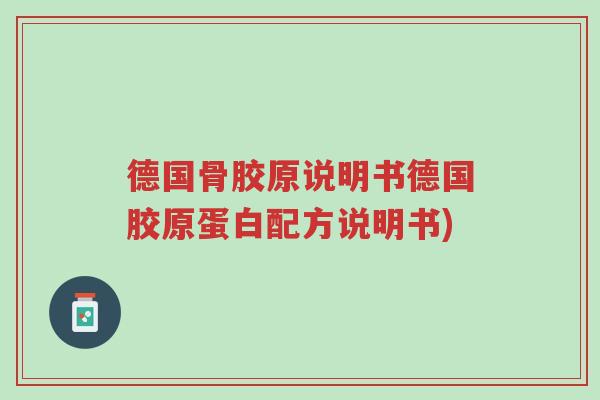 德国骨胶原说明书德国胶原蛋白配方说明书)-第1张图片-超越 德国骨胶原说明书德国胶原蛋白配方说明书)-第1张图片-超越