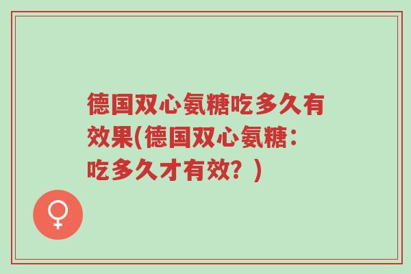 德国双心氨糖吃多久有效果(德国双心氨糖:吃多久才有效?)-第1张图片-超越 德国双心氨糖吃多久有效果(德国双心氨糖:吃多久才有效?)-第1张图片-超越