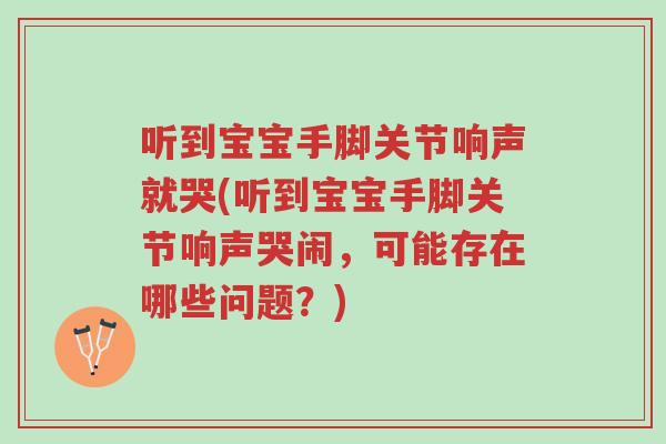 听到宝宝手脚关节响声就哭(听到宝宝手脚关节响声哭闹,可能存在哪些问题?)-第1张图片-超越 听到宝宝手脚关节响声就哭(听到宝宝手脚关节响声哭闹,可能存在哪些问题?)-第1张图片-超越