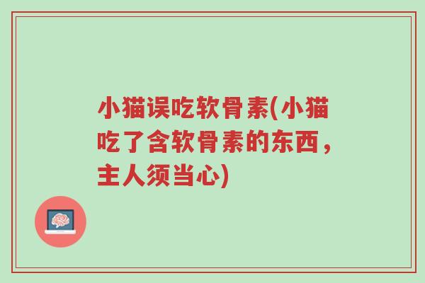 小猫误吃软骨素(小猫吃了含软骨素的东西，主人须当心)-第1张图片-超越
